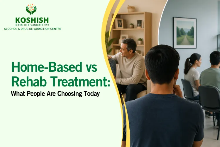 Home-Based vs Rehab Treatment: What People Are Choosing Today - Koshish Deaddiction